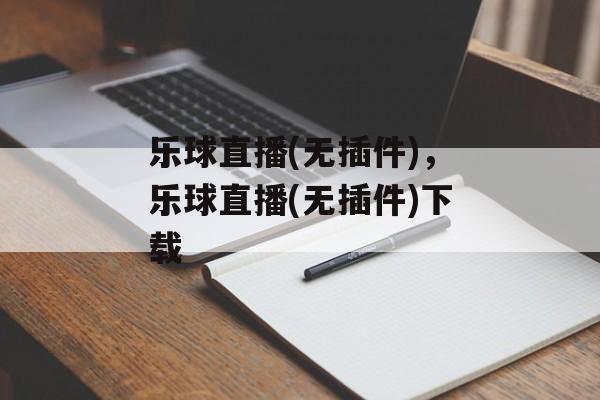 乐球直播(无插件)，乐球直播(无插件)下载