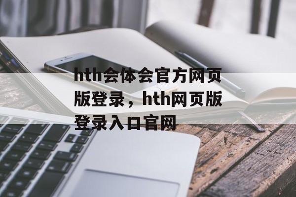 hth会体会官方网页版登录，hth网页版登录入口官网