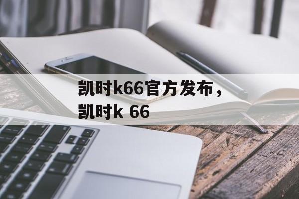 凯时k66官方发布，凯时k 66