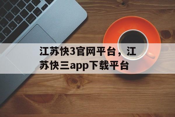 江苏快3官网平台，江苏快三app下载平台