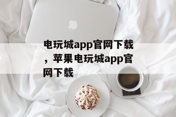 电玩城app官网下载，苹果电玩城app官网下载